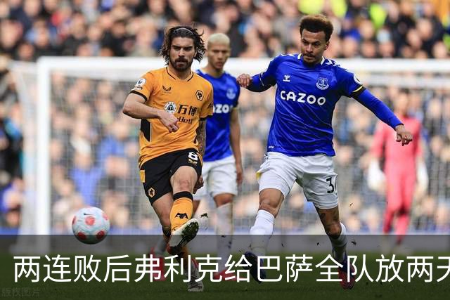 两连败后弗利克给巴萨全队放两天假，只提了一个要求