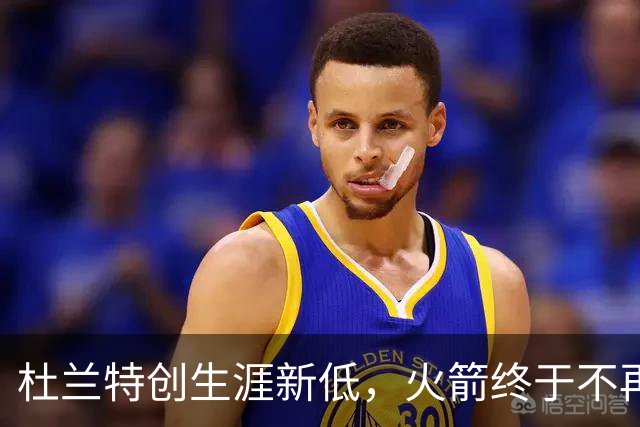 杜兰特创生涯新低，火箭终于不再啃老！范乔丹点破3大蜕变原因