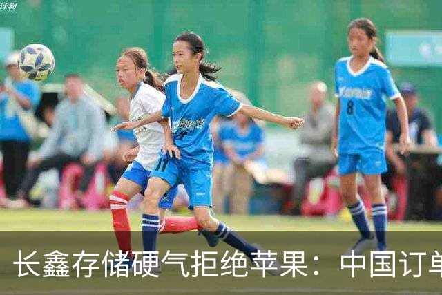 长鑫存储硬气拒绝苹果：中国订单都接不完，不伺候